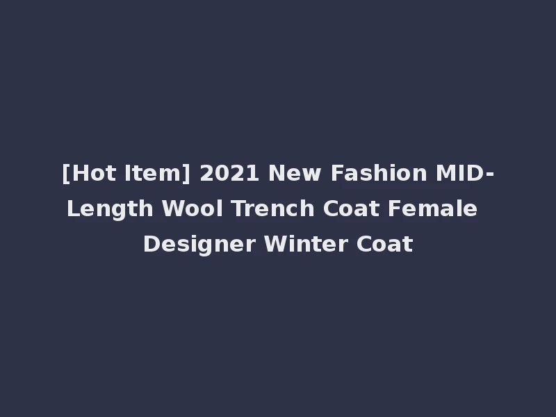 [Hot Item] 2021 New Fashion MID-Length Wool Trench Coat Female Designer Winter Coat