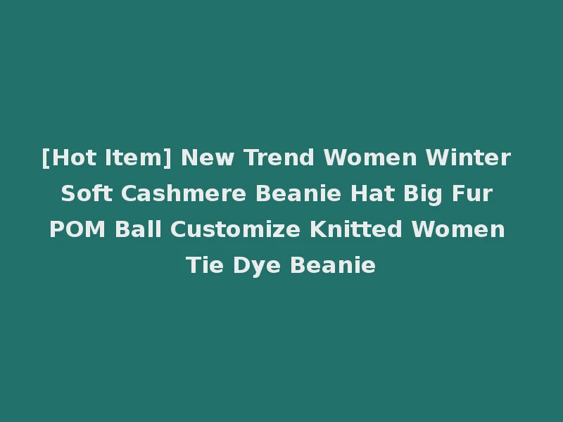 [Hot Item] New Trend Women Winter Soft Cashmere Beanie Hat Big Fur POM Ball Customize Knitted Women Tie Dye Beanie