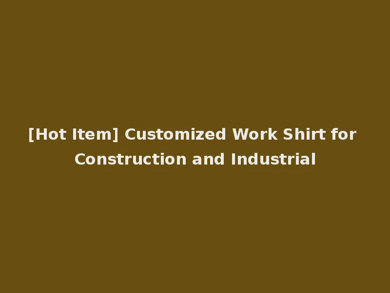 [Hot Item] Customized Work Shirt for Construction and Industrial