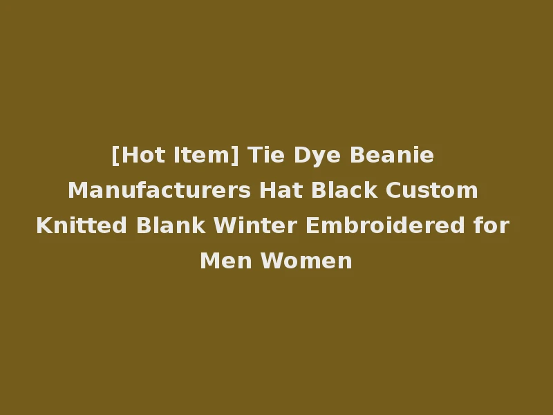[Hot Item] Tie Dye Beanie Manufacturers Hat Black Custom Knitted Blank Winter Embroidered for Men Women