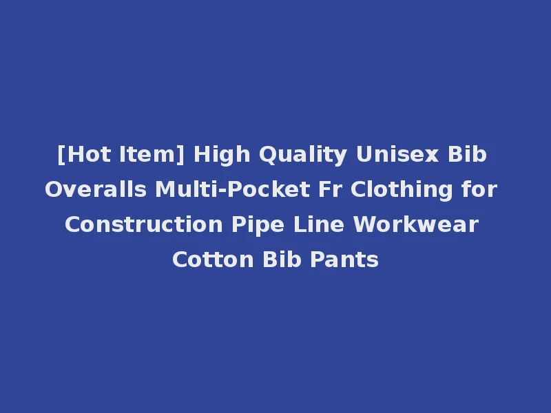 [Hot Item] High Quality Unisex Bib Overalls Multi-Pocket Fr Clothing for Construction Pipe Line Workwear Cotton Bib Pants