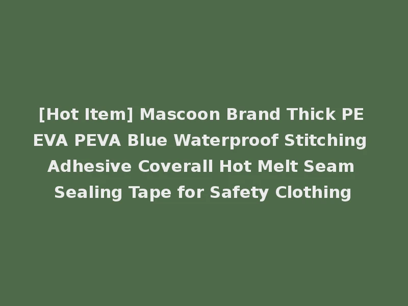 [Hot Item] Mascoon Brand Thick PE EVA PEVA Blue Waterproof Stitching Adhesive Coverall Hot Melt Seam Sealing Tape for Safety Clothing