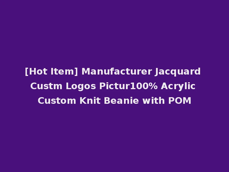[Hot Item] Manufacturer Jacquard Custm Logos Pictur100% Acrylic Custom Knit Beanie with POM