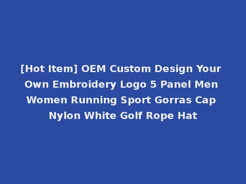 [Hot Item] OEM Custom Design Your Own Embroidery Logo 5 Panel Men Women Running Sport Gorras Cap Nylon White Golf Rope Hat