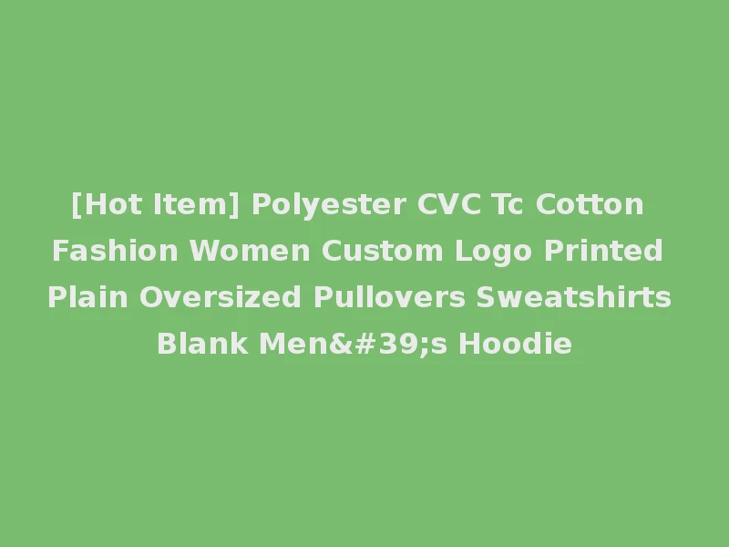 [Hot Item] Polyester CVC Tc Cotton Fashion Women Custom Logo Printed Plain Oversized Pullovers Sweatshirts Blank Men's Hoodie
