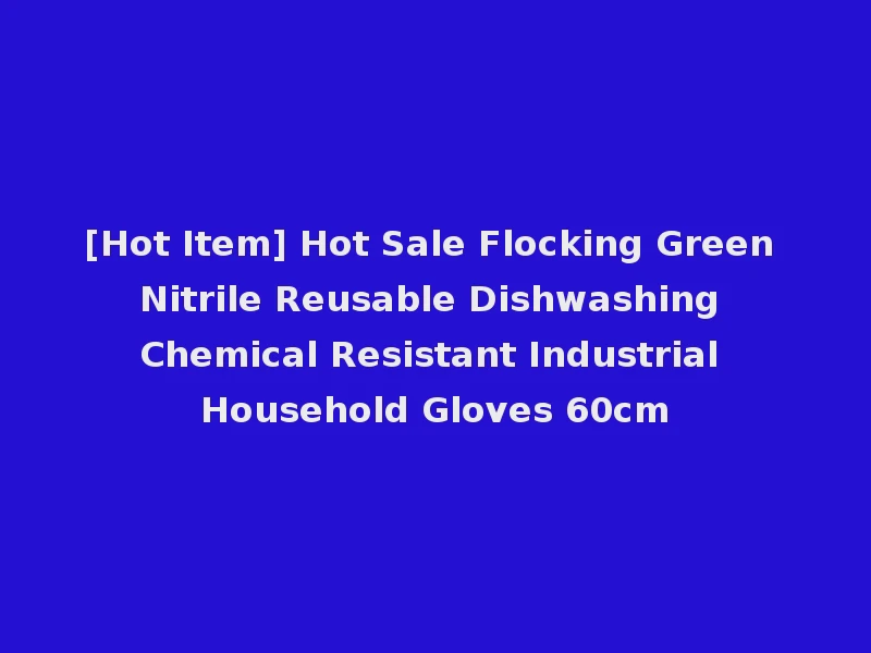 [Hot Item] Hot Sale Flocking Green Nitrile Reusable Dishwashing Chemical Resistant Industrial Household Gloves 60cm