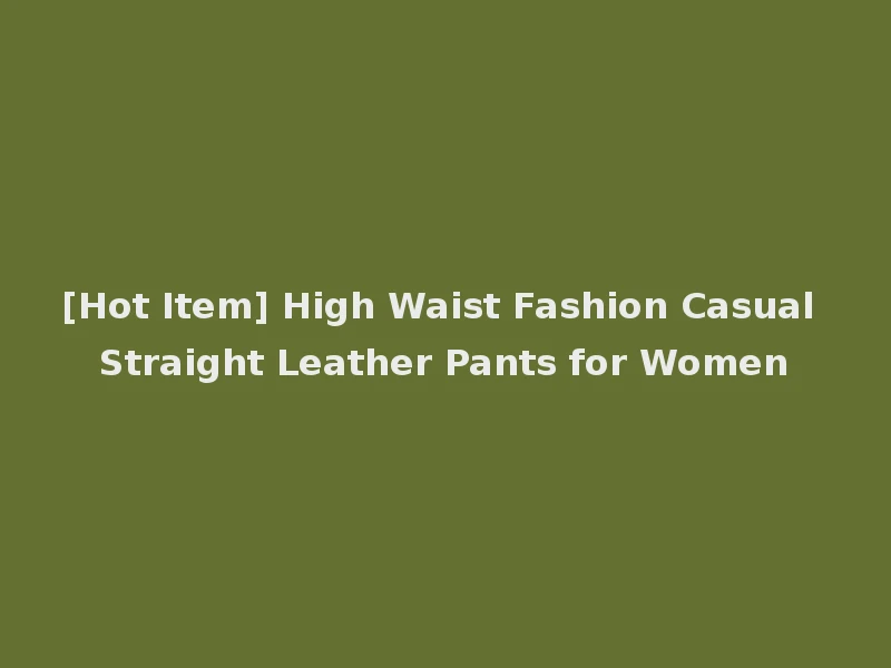 [Hot Item] High Waist Fashion Casual Straight Leather Pants for Women