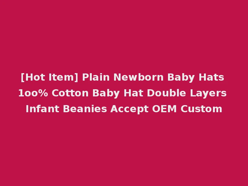 [Hot Item] Plain Newborn Baby Hats 1oo% Cotton Baby Hat Double Layers Infant Beanies Accept OEM Custom