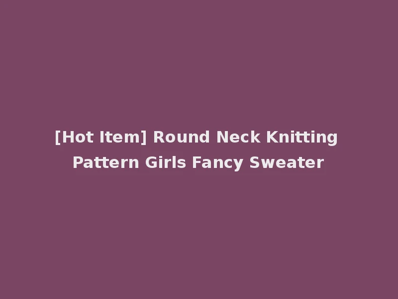 [Hot Item] Round Neck Knitting Pattern Girls Fancy Sweater