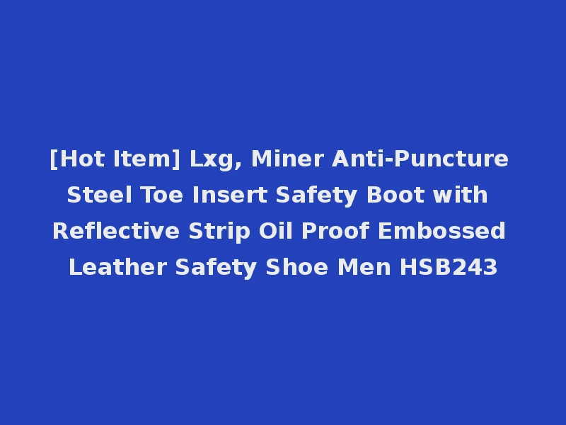 [Hot Item] Lxg, Miner Anti-Puncture Steel Toe Insert Safety Boot with Reflective Strip Oil Proof Embossed Leather Safety Shoe Men HSB243