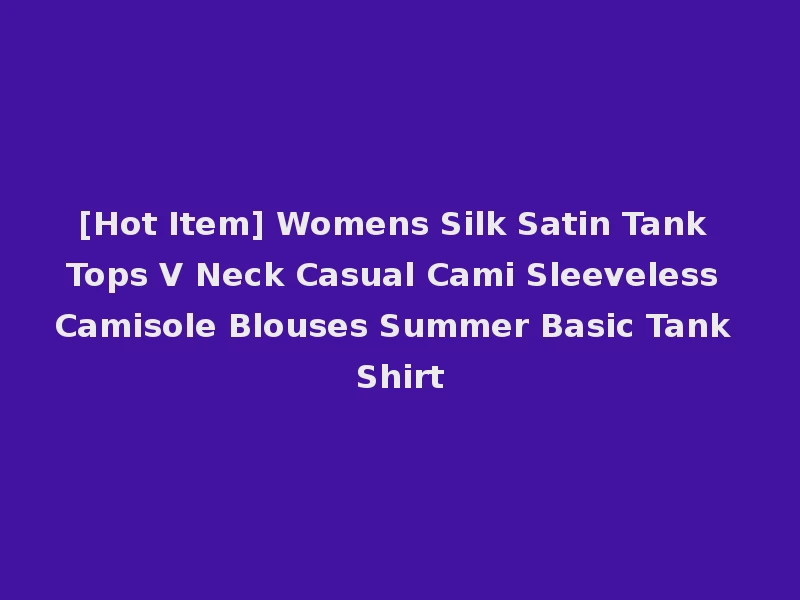 [Hot Item] Womens Silk Satin Tank Tops V Neck Casual Cami Sleeveless Camisole Blouses Summer Basic Tank Shirt
