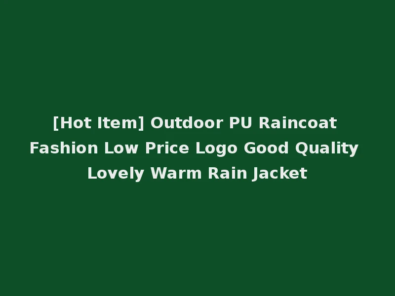 [Hot Item] Outdoor PU Raincoat Fashion Low Price Logo Good Quality Lovely Warm Rain Jacket