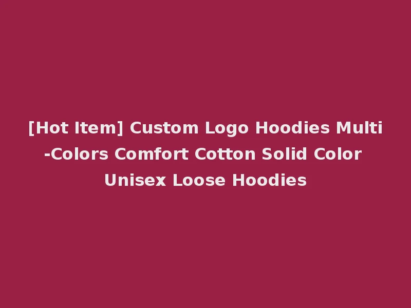 [Hot Item] Custom Logo Hoodies Multi-Colors Comfort Cotton Solid Color Unisex Loose Hoodies