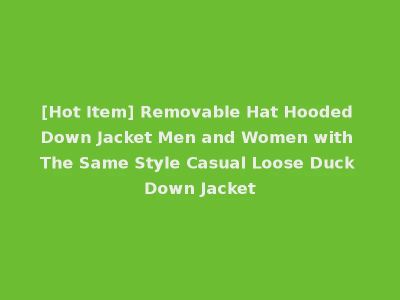[Hot Item] Removable Hat Hooded Down Jacket Men and Women with The Same Style Casual Loose Duck Down Jacket