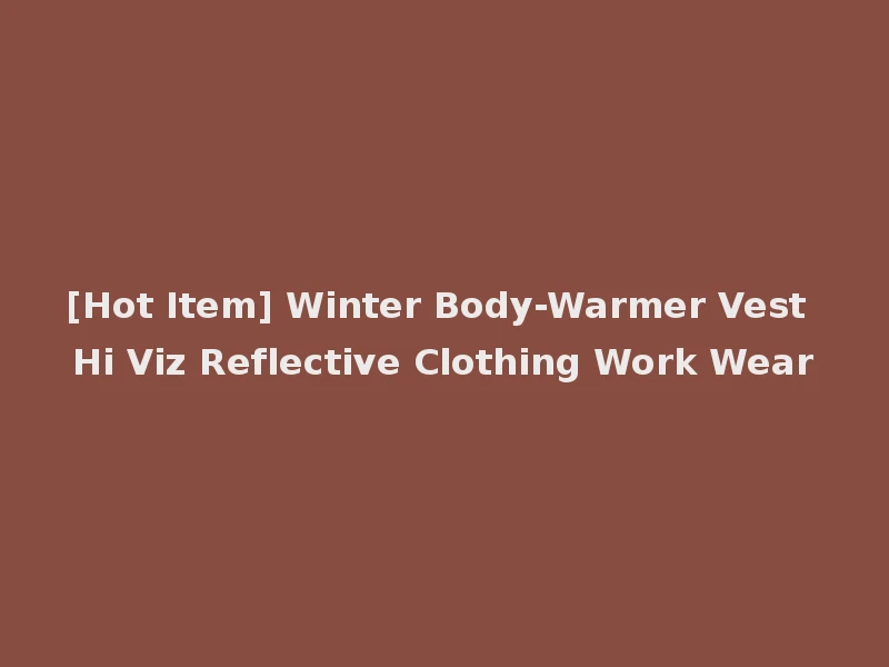 [Hot Item] Winter Body-Warmer Vest Hi Viz Reflective Clothing Work Wear