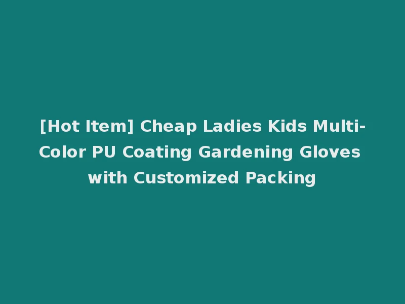 [Hot Item] Cheap Ladies Kids Multi-Color PU Coating Gardening Gloves with Customized Packing