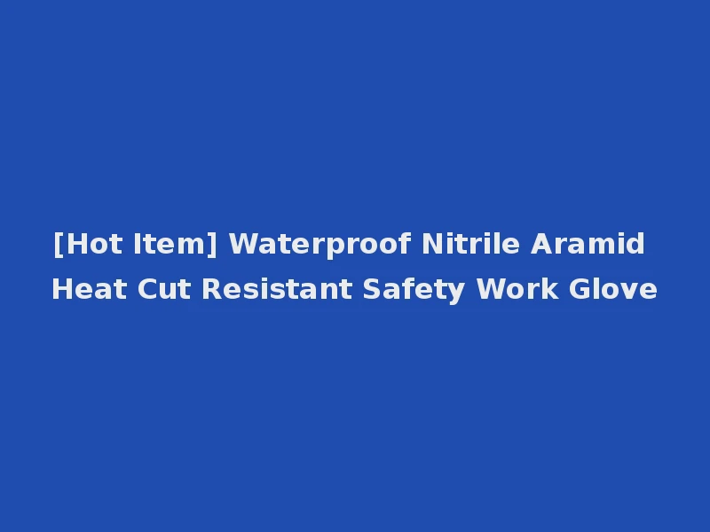 [Hot Item] Waterproof Nitrile Aramid Heat Cut Resistant Safety Work Glove