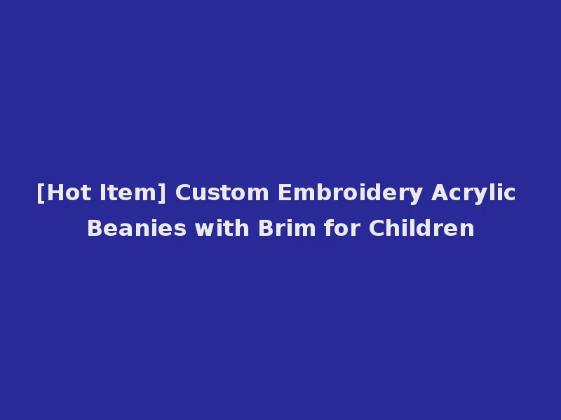 [Hot Item] Custom Embroidery Acrylic Beanies with Brim for Children