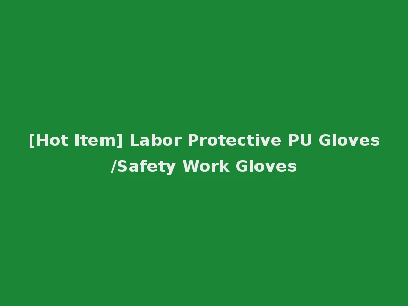 [Hot Item] Labor Protective PU Gloves/Safety Work Gloves