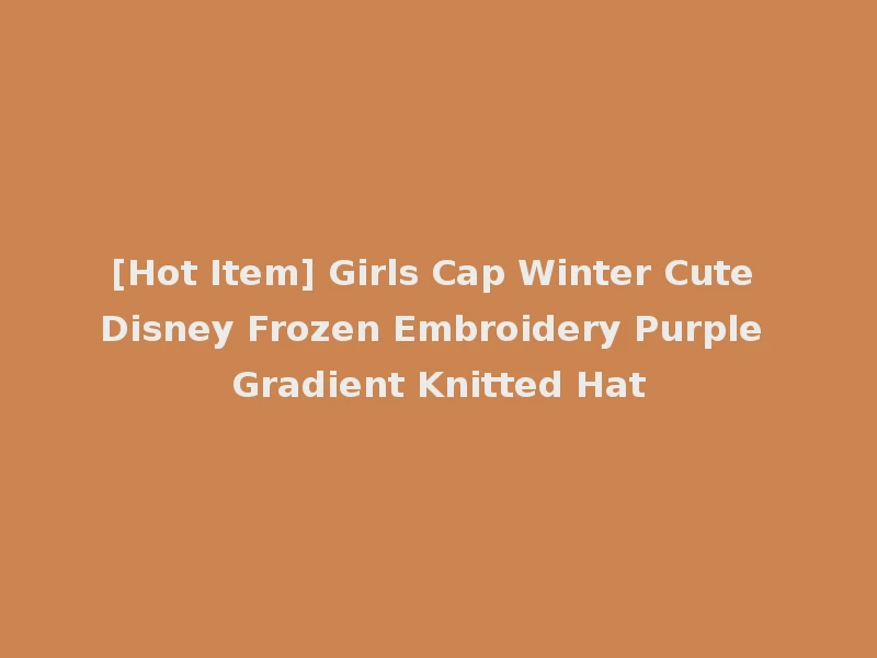 [Hot Item] Girls Cap Winter Cute Disney Frozen Embroidery Purple Gradient Knitted Hat