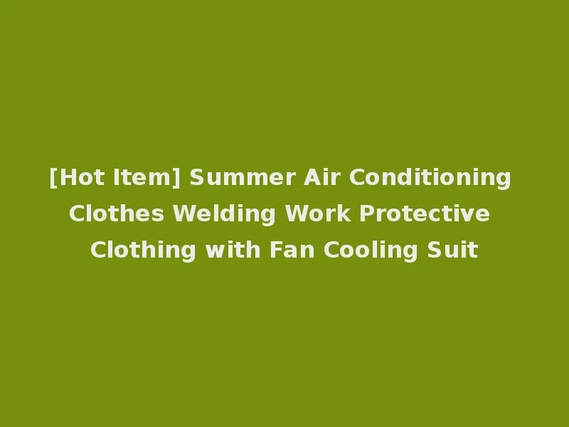 [Hot Item] Summer Air Conditioning Clothes Welding Work Protective Clothing with Fan Cooling Suit