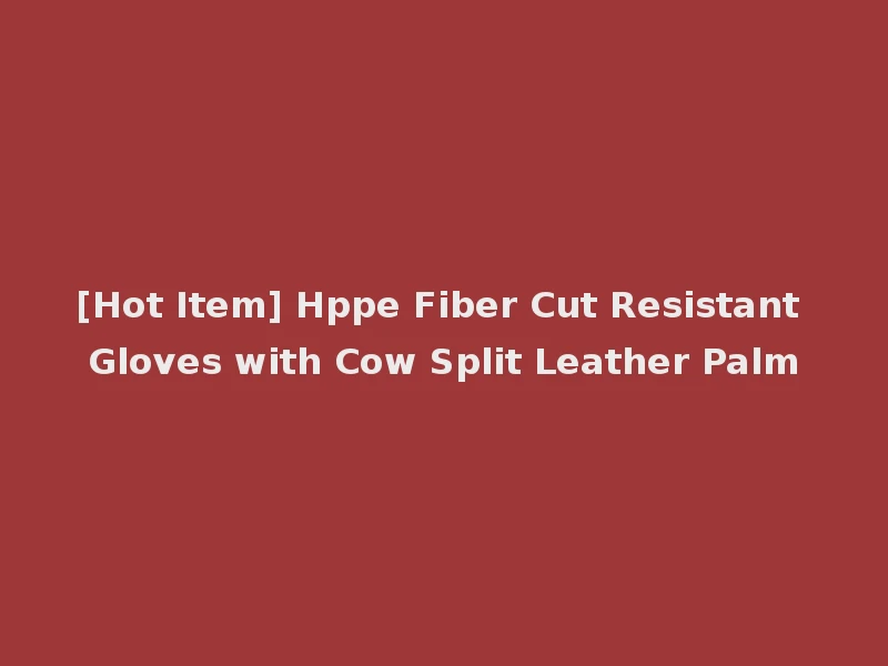 [Hot Item] Hppe Fiber Cut Resistant Gloves with Cow Split Leather Palm