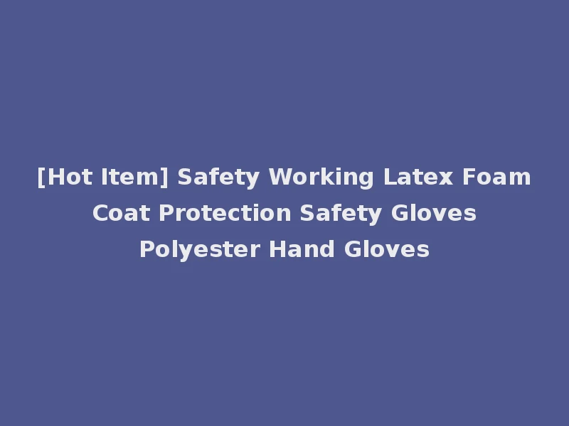 [Hot Item] Safety Working Latex Foam Coat Protection Safety Gloves Polyester Hand Gloves