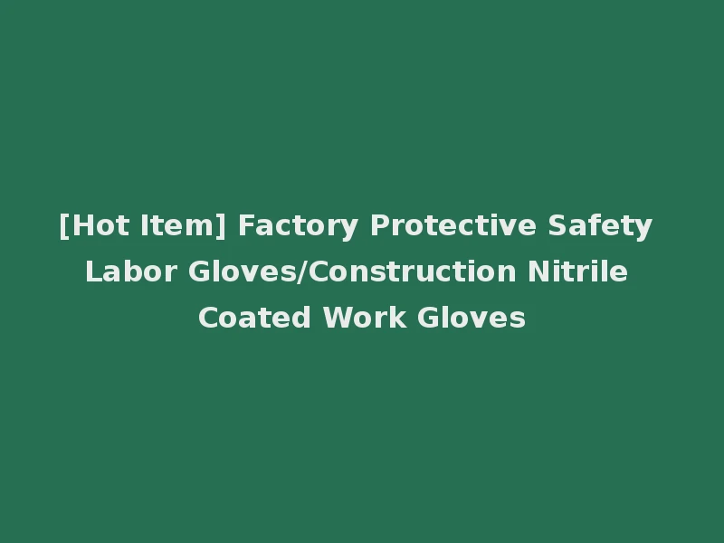 [Hot Item] Factory Protective Safety Labor Gloves/Construction Nitrile Coated Work Gloves