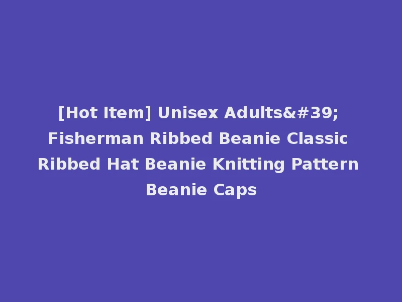 [Hot Item] Unisex Adults' Fisherman Ribbed Beanie Classic Ribbed Hat Beanie Knitting Pattern Beanie Caps
