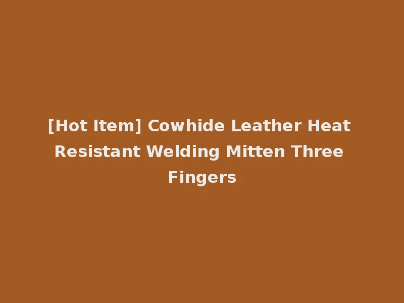 [Hot Item] Cowhide Leather Heat Resistant Welding Mitten Three Fingers