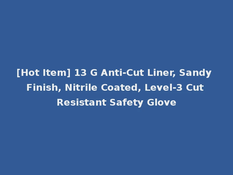[Hot Item] 13 G Anti-Cut Liner, Sandy Finish, Nitrile Coated, Level-3 Cut Resistant Safety Glove