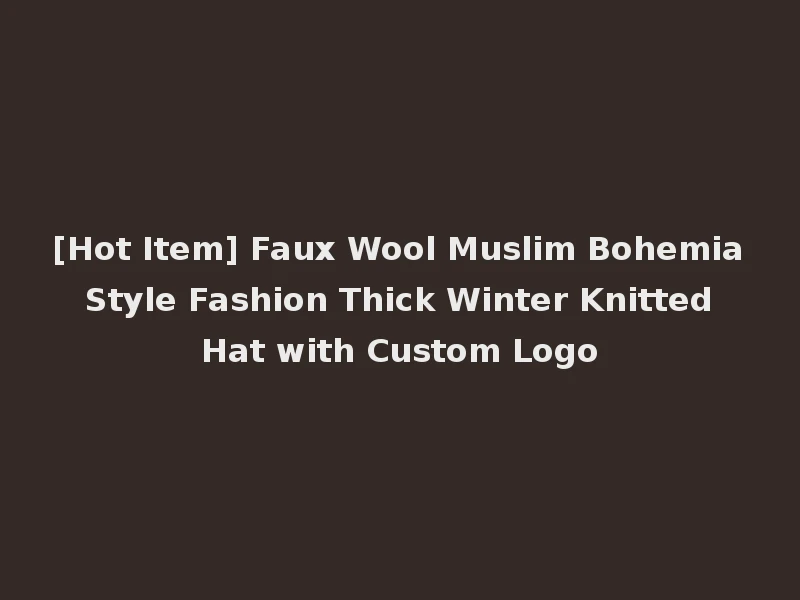 [Hot Item] Faux Wool Muslim Bohemia Style Fashion Thick Winter Knitted Hat with Custom Logo