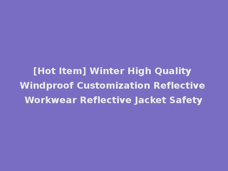 [Hot Item] Winter High Quality Windproof Customization Reflective Workwear Reflective Jacket Safety