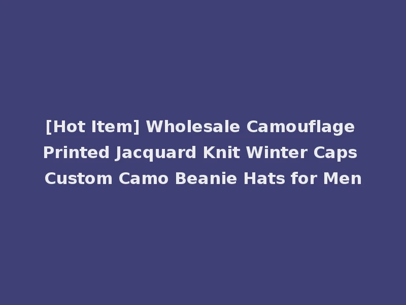 [Hot Item] Wholesale Camouflage Printed Jacquard Knit Winter Caps Custom Camo Beanie Hats for Men