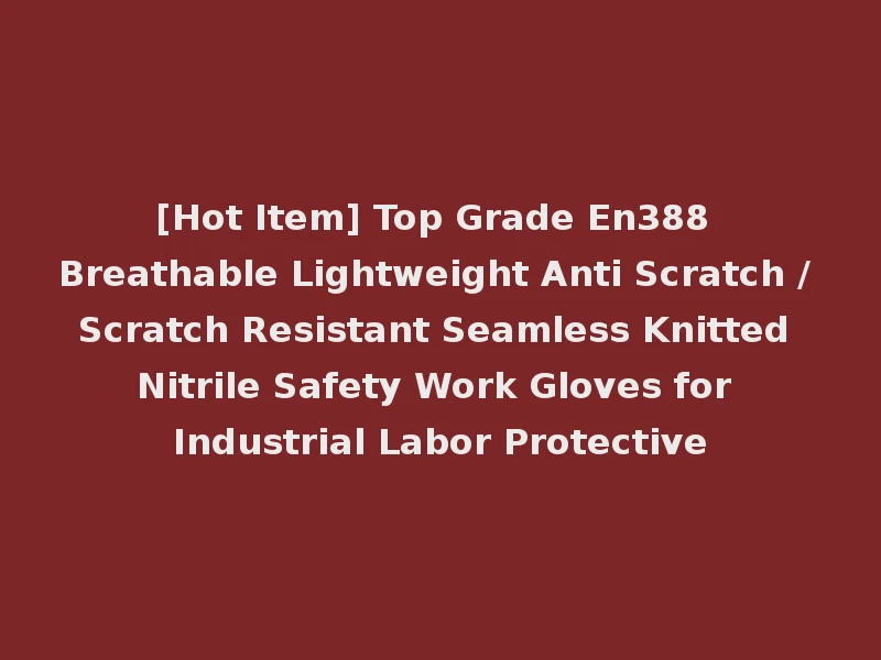 [Hot Item] Top Grade En388 Breathable Lightweight Anti Scratch / Scratch Resistant Seamless Knitted Nitrile Safety Work Gloves for Industrial Labor Protective