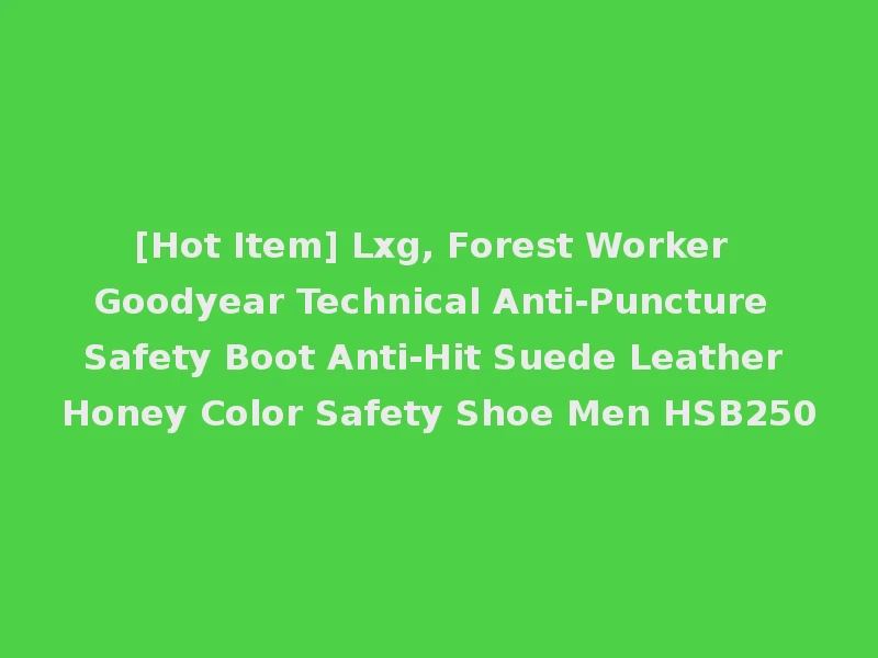 [Hot Item] Lxg, Forest Worker Goodyear Technical Anti-Puncture Safety Boot Anti-Hit Suede Leather Honey Color Safety Shoe Men HSB250