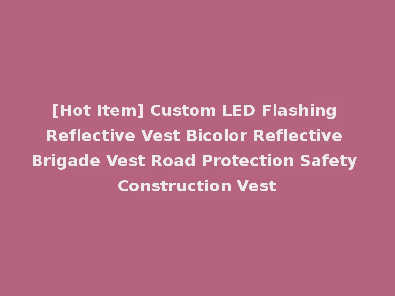 [Hot Item] Custom LED Flashing Reflective Vest Bicolor Reflective Brigade Vest Road Protection Safety Construction Vest