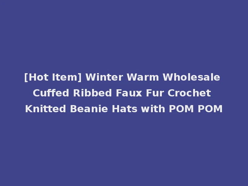 [Hot Item] Winter Warm Wholesale Cuffed Ribbed Faux Fur Crochet Knitted Beanie Hats with POM POM