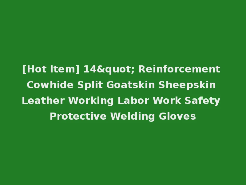 [Hot Item] 14" Reinforcement Cowhide Split Goatskin Sheepskin Leather Working Labor Work Safety Protective Welding Gloves