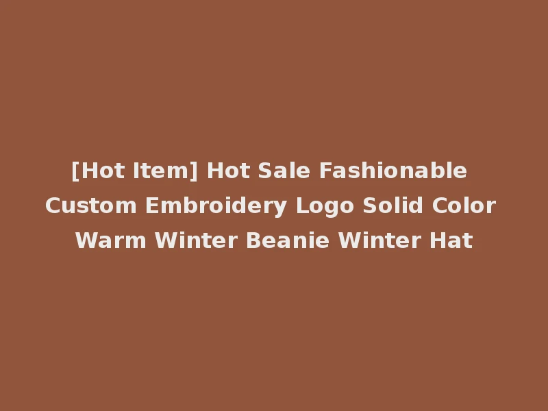 [Hot Item] Hot Sale Fashionable Custom Embroidery Logo Solid Color Warm Winter Beanie Winter Hat