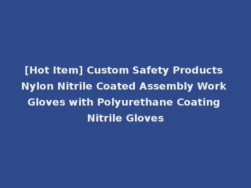 [Hot Item] Custom Safety Products Nylon Nitrile Coated Assembly Work Gloves with Polyurethane Coating Nitrile Gloves