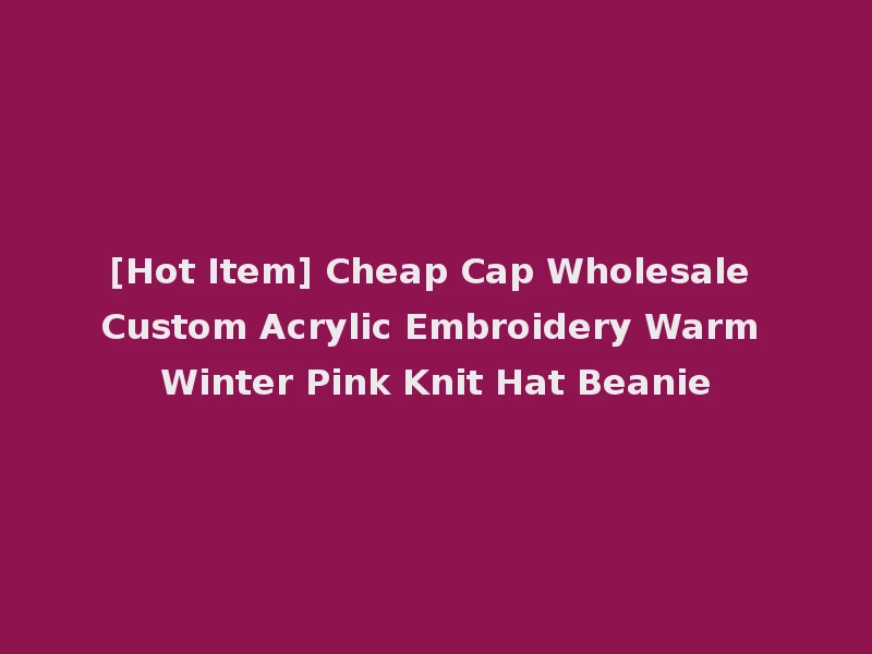 [Hot Item] Cheap Cap Wholesale Custom Acrylic Embroidery Warm Winter Pink Knit Hat Beanie