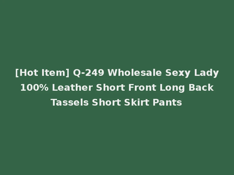 [Hot Item] Q-249 Wholesale Sexy Lady 100% Leather Short Front Long Back Tassels Short Skirt Pants