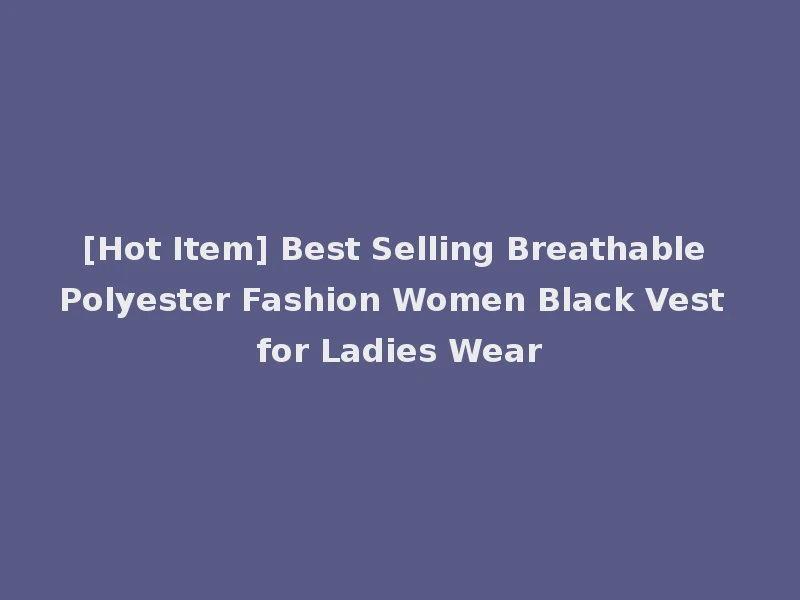[Hot Item] Best Selling Breathable Polyester Fashion Women Black Vest for Ladies Wear