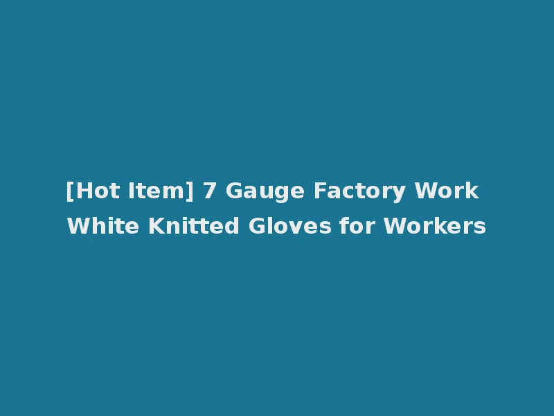 [Hot Item] 7 Gauge Factory Work White Knitted Gloves for Workers