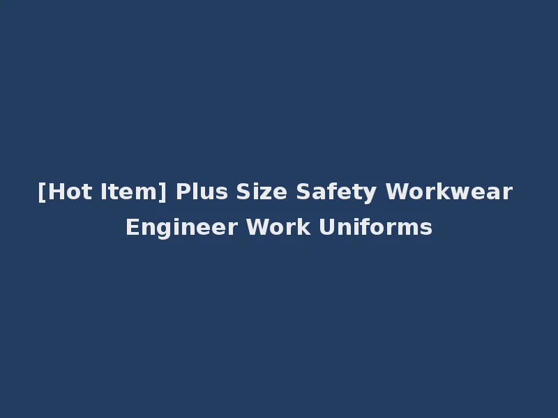 [Hot Item] Plus Size Safety Workwear Engineer Work Uniforms