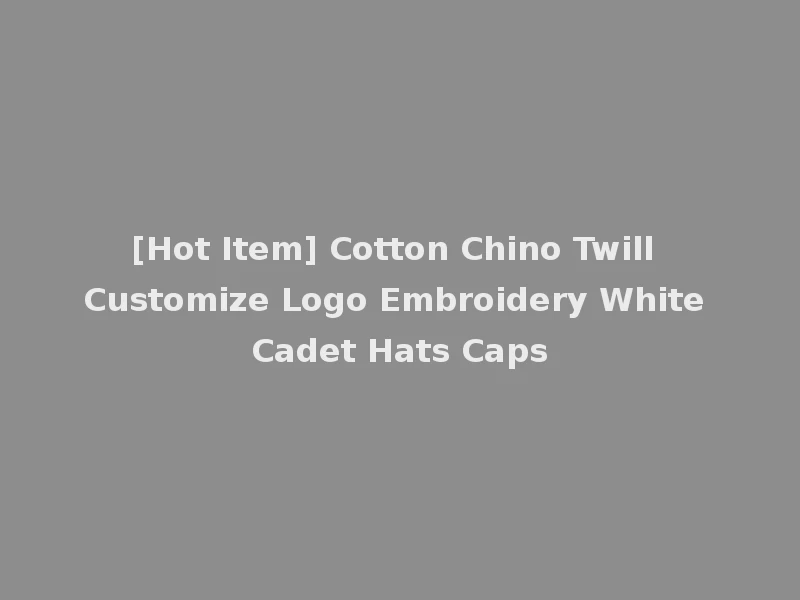 [Hot Item] Cotton Chino Twill Customize Logo Embroidery White Cadet Hats Caps