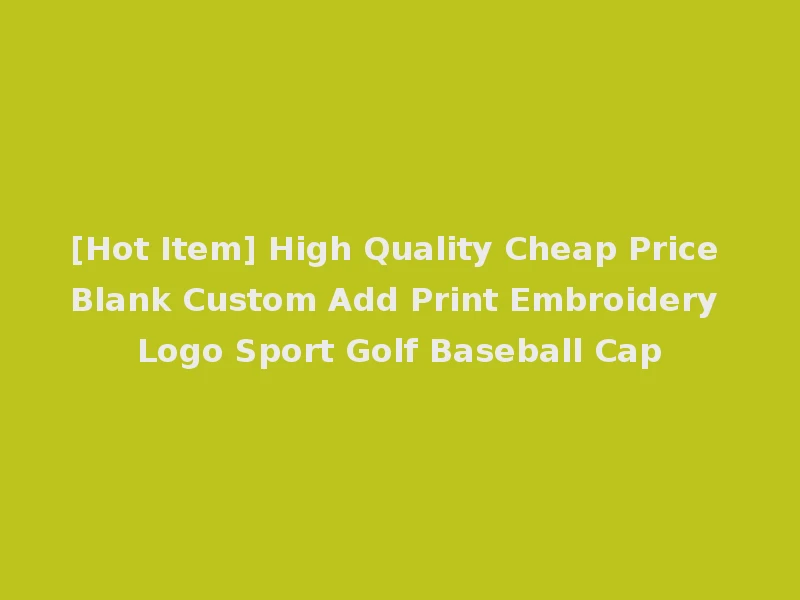[Hot Item] High Quality Cheap Price Blank Custom Add Print Embroidery Logo Sport Golf Baseball Cap