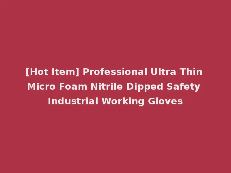 [Hot Item] Professional Ultra Thin Micro Foam Nitrile Dipped Safety Industrial Working Gloves