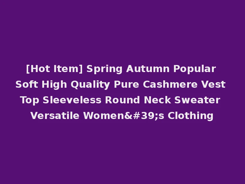[Hot Item] Spring Autumn Popular Soft High Quality Pure Cashmere Vest Top Sleeveless Round Neck Sweater Versatile Women's Clothing